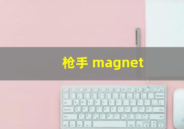 枪手 magnet